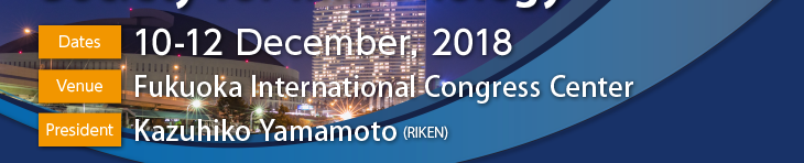 Dates: 10-12 December, 2018 Venue: Fukuoka International Congress Center President: Kazuhiko Yamamoto (RIKEN)