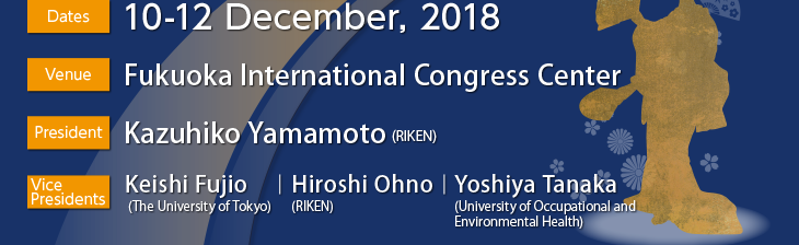Dates: 10-12 December, 2018 Venue: Fukuoka International Congress Center President:Kazuhiko Yamamoto (RIKEN)