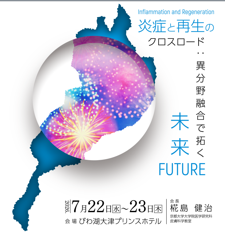 テーマ：炎症と再生のクロスロード：異分野融合で拓く未来 会期：2026年7月22日（水）～23日（木）　会場：びわ湖大津プリンスホテル 会長：椛島健治（京都大学医学研究科皮膚科学教室 教授）